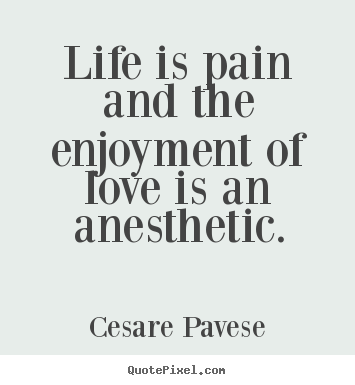 Cesare Pavese image quotes - Life is pain and the enjoyment of love is an anesthetic. - Life quotes