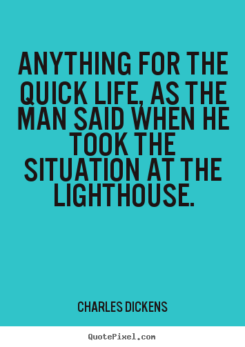 Anything for the quick life, as the man said when he took the situation.. Charles Dickens great life quotes