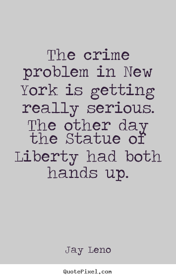 Life quote - The crime problem in new york is getting really serious...