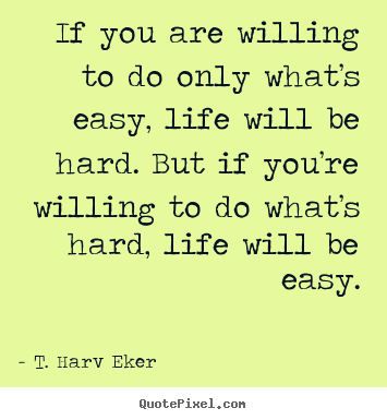 T. Harv Eker picture quote - If you are willing to do only what’s easy, life will.. - Life quotes