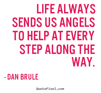 Dan Brule picture quotes - Life always sends us angels to help at every step along the way. - Life quotes