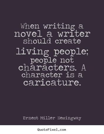 When writing a novel a writer should create.. Ernest Miller Hemingway top life quotes