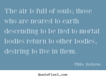 Philo Judaeus image quotes - The air is full of souls; those who are nearest.. - Life quotes