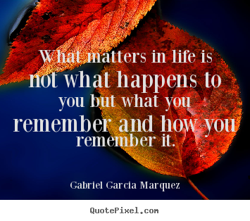 Life quotes - What matters in life is not what happens to you but what you remember..