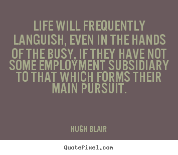 Life will frequently languish, even in the.. Hugh Blair famous life quote