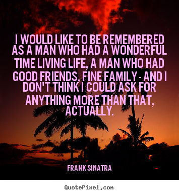 I would like to be remembered as a man who.. Frank Sinatra  life quotes
