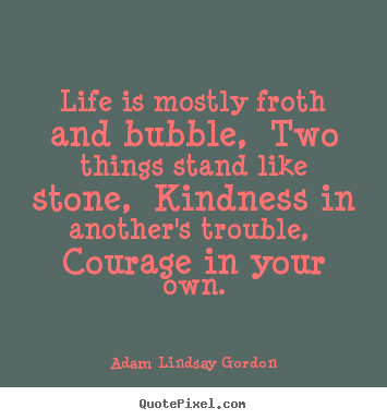 Quotes about life - Life is mostly froth and bubble, two things stand like stone, kindness..