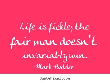 Life is fickle; the fair man doesn't invariably win. Mark Hodder famous life quotes