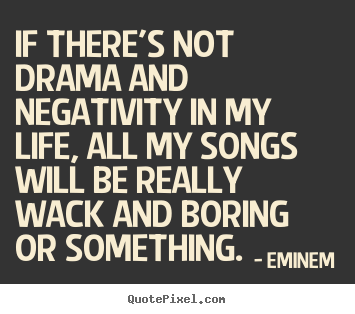 Eminem image quote - If there's not drama and negativity in my life, all my.. - Life quotes
