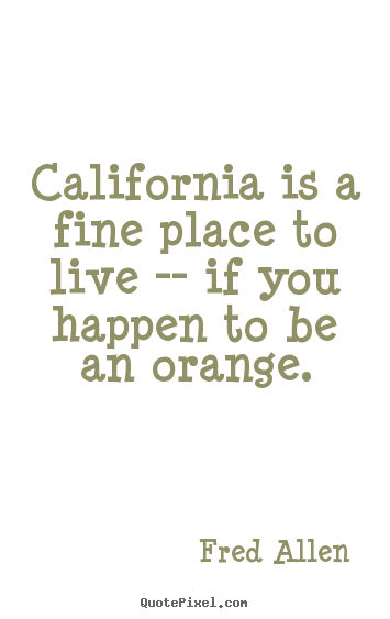 Fred Allen picture quotes - California is a fine place to live -- if you happen to be.. - Life quote