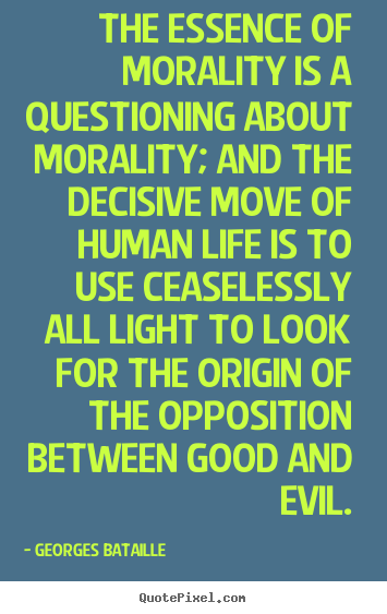 Quotes about life - The essence of morality is a questioning about..