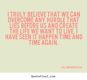 I truly believe that we can overcome any.. Gillian Anderson  life sayings
