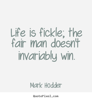 Life quotes - Life is fickle; the fair man doesn't invariably win.