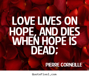 Quote about life - Love lives on hope, and dies when hope is dead;