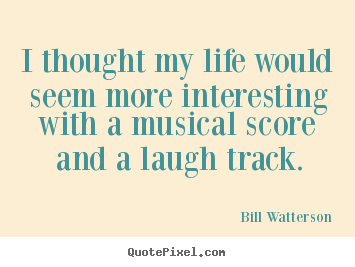 Quotes about life - I thought my life would seem more interesting with..