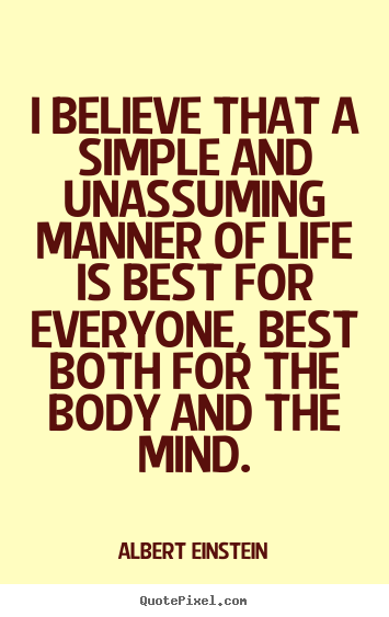 I believe that a simple and unassuming manner.. Albert Einstein  life quotes