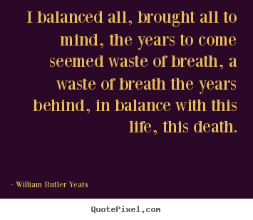 How to make picture quotes about life - I balanced all, brought all to mind, the years to come seemed waste..