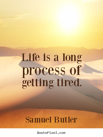 Diy picture quotes about life - Life is a long process of getting tired.