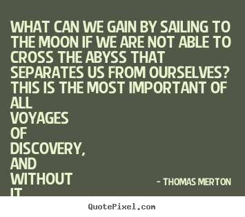 Quote about life - What can we gain by sailing to the moon if we..