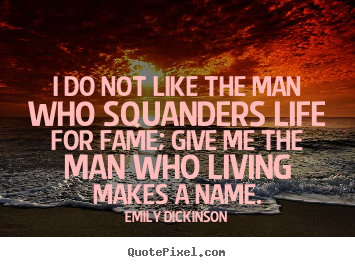 Life quotes - I do not like the man who squanders life for..