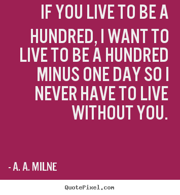 A. A. Milne picture quotes - If you live to be a hundred, i want to live.. - Life quotes