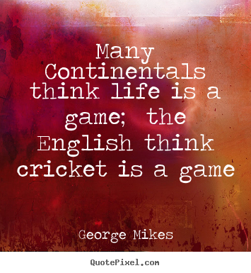 George Mikes picture quotes - Many continentals think life is a game; the english think.. - Life quotes