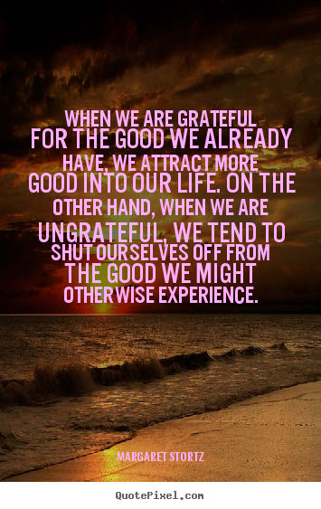 Quotes about life - When we are grateful for the good we already have, we attract..