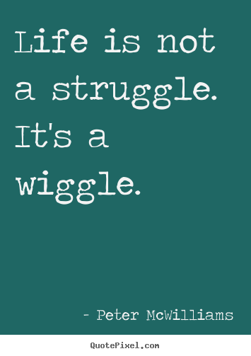 Make custom picture quote about life - Life is not a struggle. it's a wiggle.