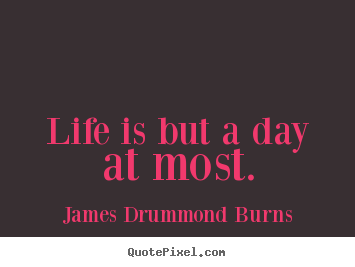 Sayings about life - Life is but a day at most.
