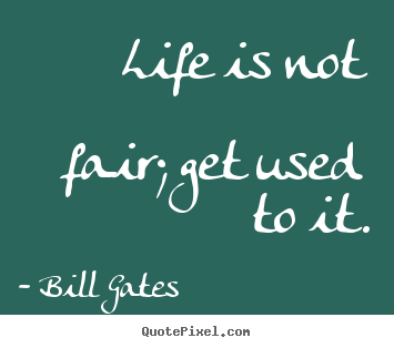 Bill Gates poster quote - Life is not fair; get used to it. - Life quotes
