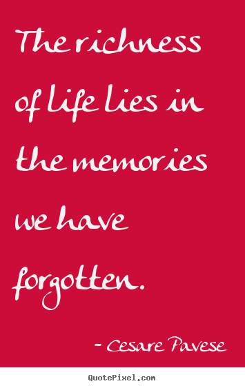 Life quotes - The richness of life lies in the memories we have forgotten.