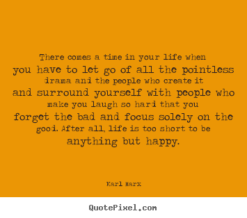 There comes a time in your life when you have to let go of.. Karl Marx famous life quotes