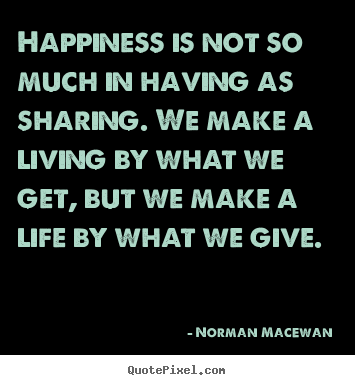 Norman MacEwan picture quote - Happiness is not so much in having as sharing. we make.. - Life quotes