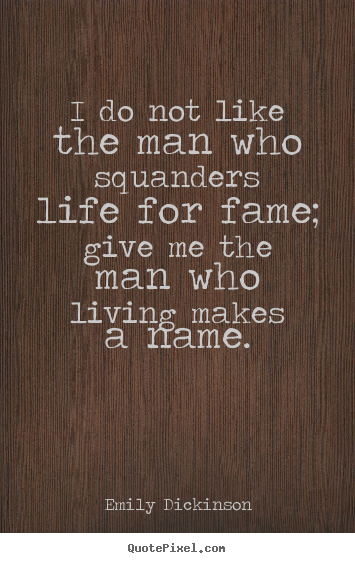 Life quotes - I do not like the man who squanders life for fame; give me..