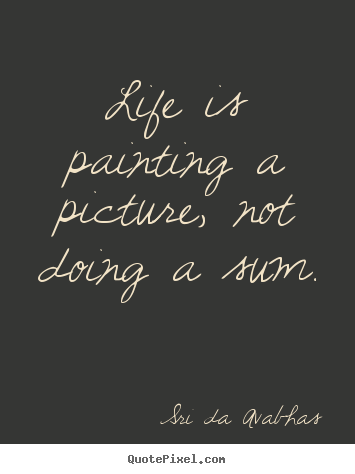 Create graphic picture quotes about life - Life is painting a picture, not doing a sum.