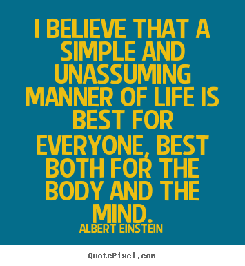 Life quotes - I believe that a simple and unassuming manner of life is best for..