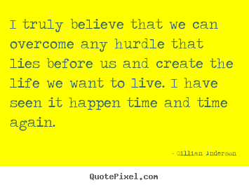 Life quotes - I truly believe that we can overcome any..