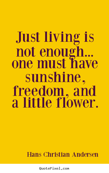 Just living is not enough... one must have sunshine, freedom,.. Hans Christian Andersen top life quote