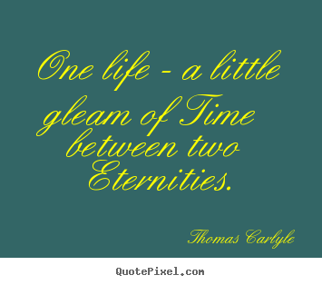 Life quotes - One life - a little gleam of time between two..