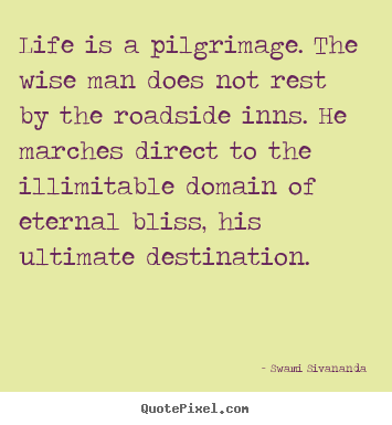 Create graphic picture quotes about life - Life is a pilgrimage. the wise man does not rest by the roadside..