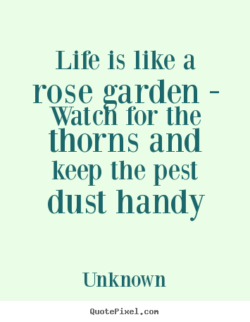 Life quotes - Life is like a rose garden - watch for the thorns..