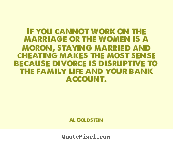 If you cannot work on the marriage or the.. Al Goldstein famous life quote