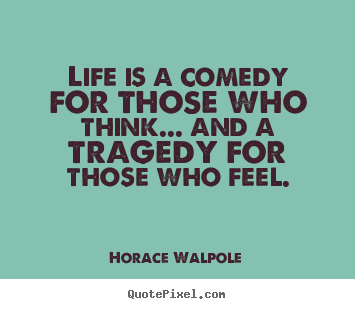 Life is a comedy for those who think... and.. Horace Walpole popular life quotes