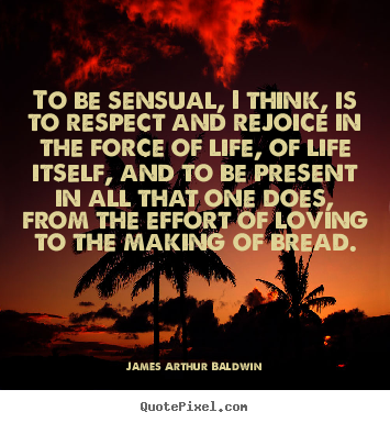 Quotes about life - To be sensual, i think, is to respect and..