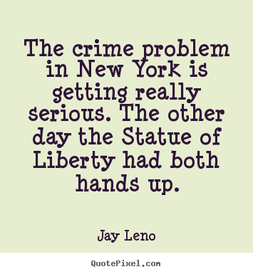Sayings about life - The crime problem in new york is getting really serious...