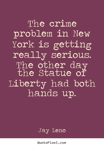 Design custom picture quotes about life - The crime problem in new york is getting really serious...