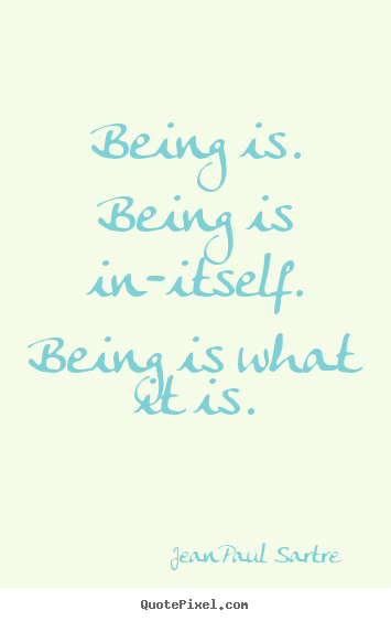 Quotes about life - Being is. being is in-itself. being is what it..