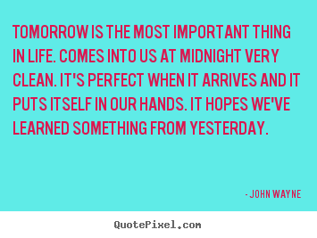 Quotes about life - Tomorrow is the most important thing in life. comes into us at midnight..