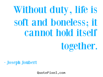 Life quotes - Without duty, life is soft and boneless; it..