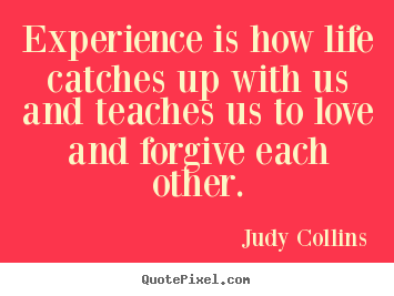Life quotes - Experience is how life catches up with us and teaches us to..